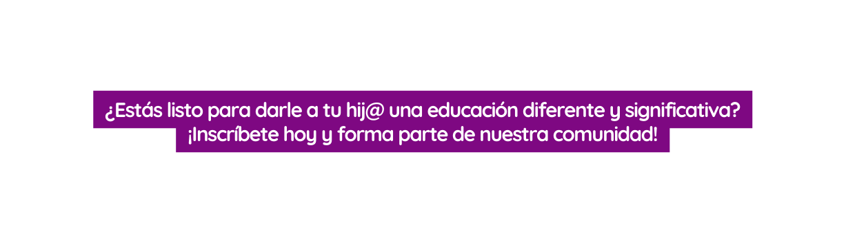 Estás listo para darle a tu hij una educación diferente y significativa Inscríbete hoy y forma parte de nuestra comunidad